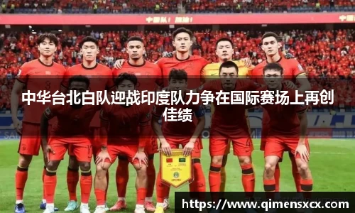 中华台北白队迎战印度队力争在国际赛场上再创佳绩