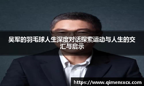 吴军的羽毛球人生深度对话探索运动与人生的交汇与启示