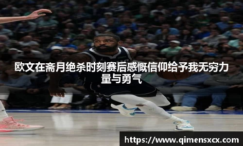 欧文在斋月绝杀时刻赛后感慨信仰给予我无穷力量与勇气